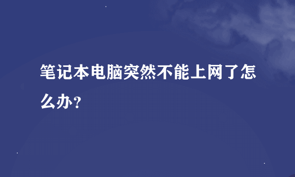 笔记本电脑突然不能上网了怎么办？