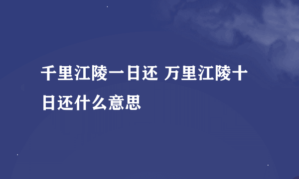 千里江陵一日还 万里江陵十日还什么意思