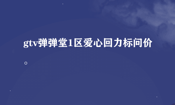 gtv弹弹堂1区爱心回力标问价。