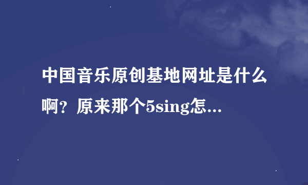 中国音乐原创基地网址是什么啊？原来那个5sing怎么变成114导航了丫？