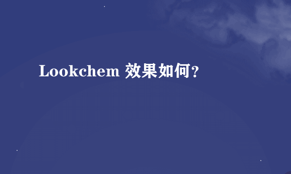 Lookchem 效果如何？