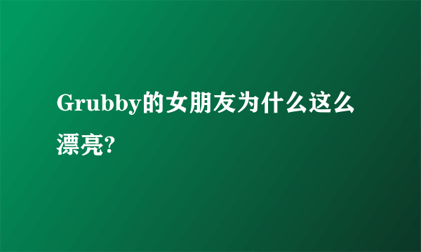 Grubby的女朋友为什么这么漂亮?