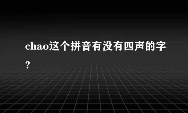 chao这个拼音有没有四声的字?