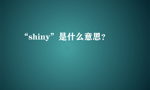 “shiny”是什么意思？