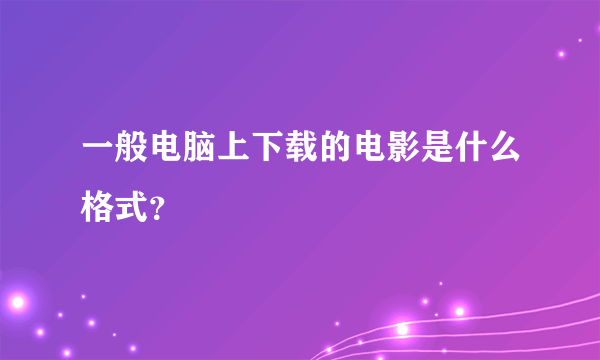 一般电脑上下载的电影是什么格式？