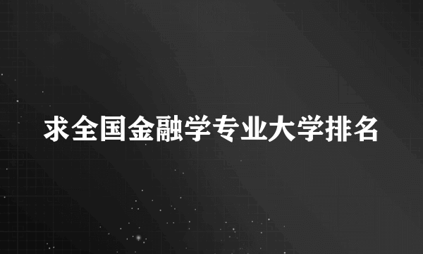 求全国金融学专业大学排名