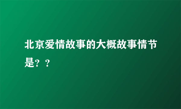 北京爱情故事的大概故事情节是？？