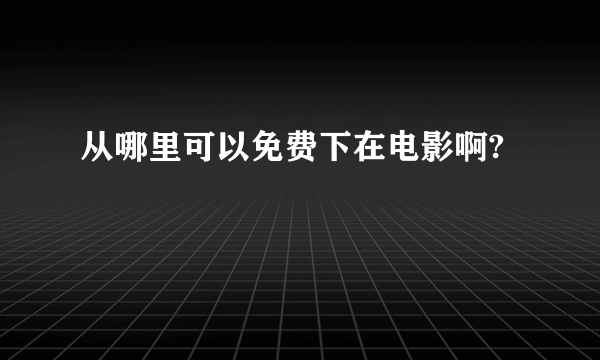 从哪里可以免费下在电影啊?