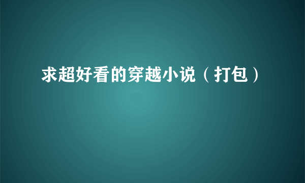 求超好看的穿越小说（打包）