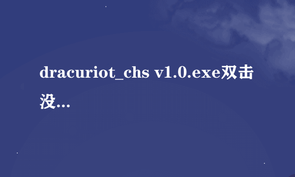 dracuriot_chs v1.0.exe双击没反应 任务管理器进程出来了一瞬间又没了 怎么回事？