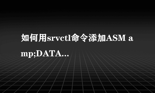 如何用srvctl命令添加ASM amp;DATABASE&LISTENER 注册信息