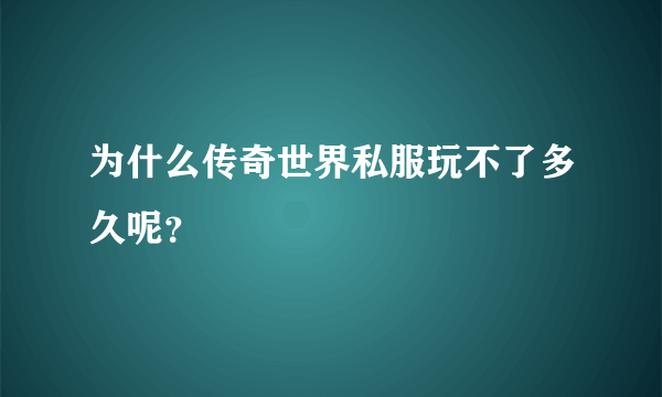 为什么传奇世界私服玩不了多久呢？