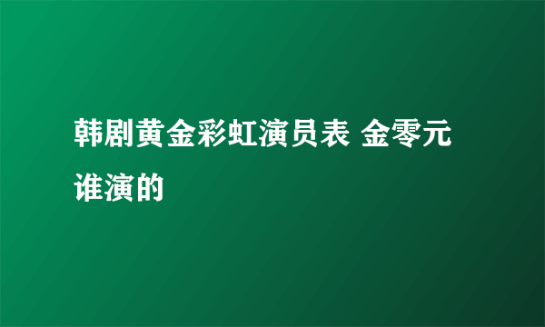 韩剧黄金彩虹演员表 金零元谁演的