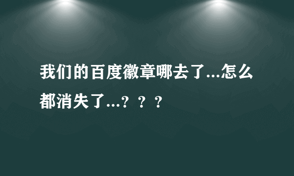 我们的百度徽章哪去了...怎么都消失了...？？？