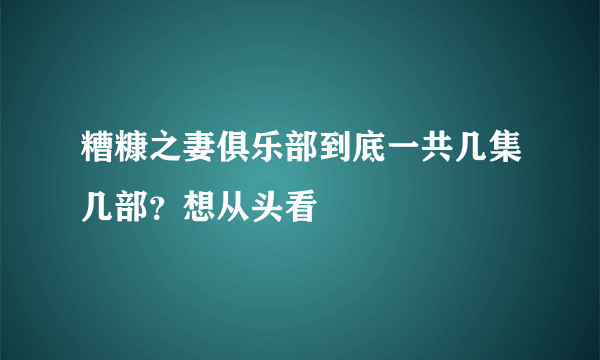 糟糠之妻俱乐部到底一共几集几部？想从头看