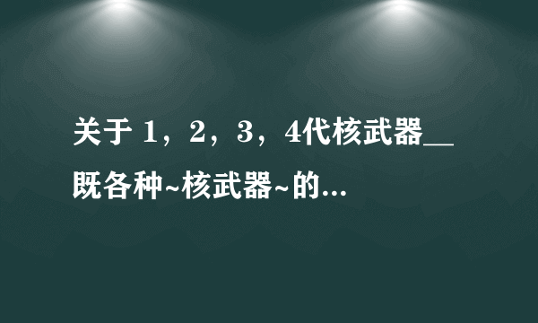 关于 1，2，3，4代核武器__既各种~核武器~的[英文名]