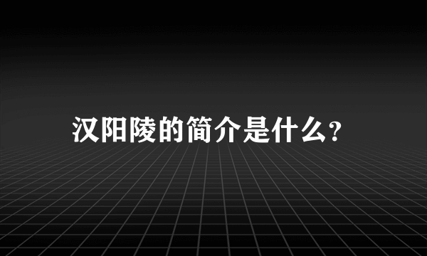 汉阳陵的简介是什么？