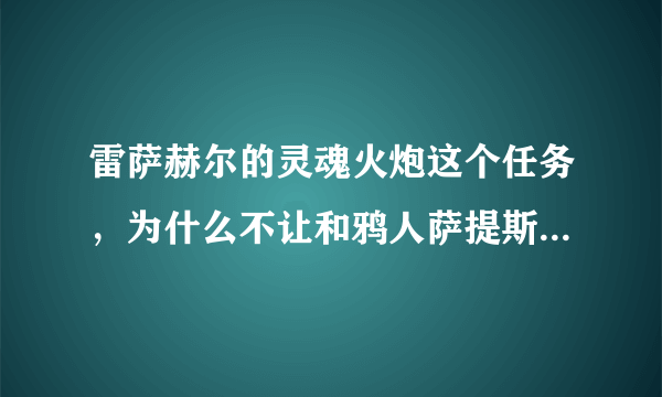 雷萨赫尔的灵魂火炮这个任务，为什么不让和鸦人萨提斯唤醒者对话啊？