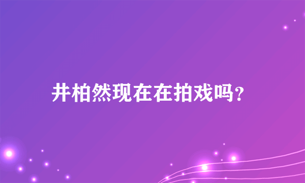 井柏然现在在拍戏吗？