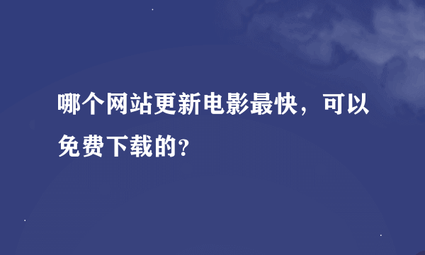 哪个网站更新电影最快，可以免费下载的？