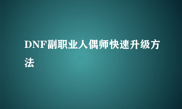 DNF副职业人偶师快速升级方法