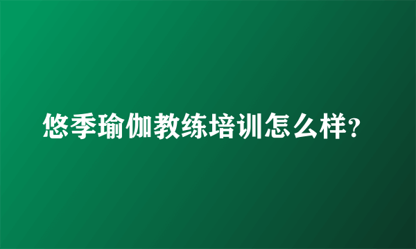 悠季瑜伽教练培训怎么样？