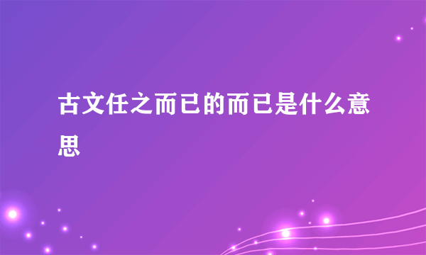 古文任之而已的而已是什么意思