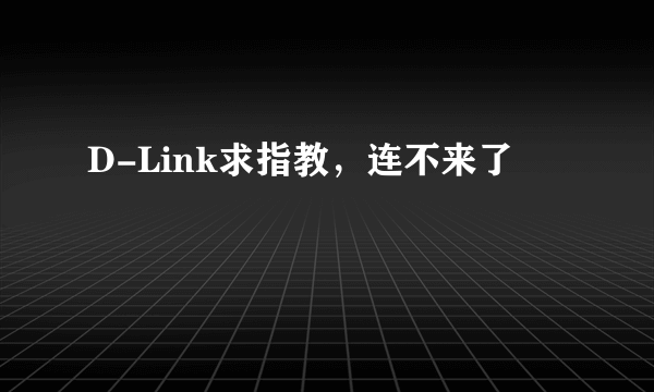 D-Link求指教，连不来了