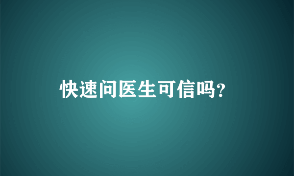 快速问医生可信吗？