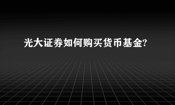 光大证券如何购买货币基金?