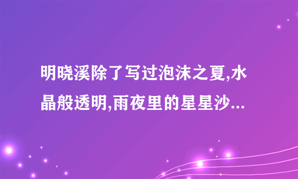 明晓溪除了写过泡沫之夏,水晶般透明,雨夜里的星星沙,还写过什么?