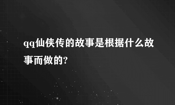 qq仙侠传的故事是根据什么故事而做的?