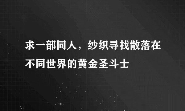 求一部同人，纱织寻找散落在不同世界的黄金圣斗士