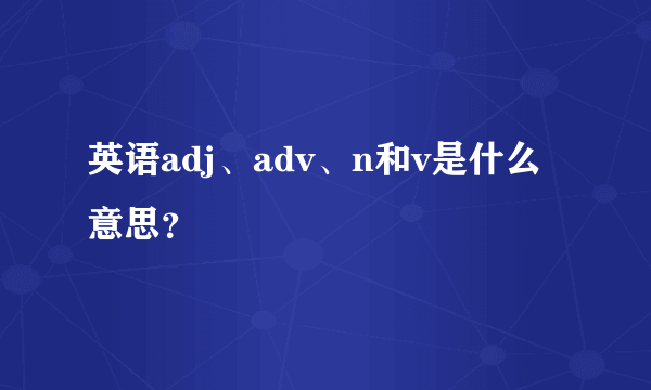 英语adj、adv、n和v是什么意思？