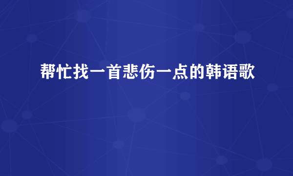 帮忙找一首悲伤一点的韩语歌