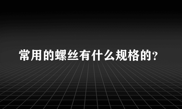 常用的螺丝有什么规格的？