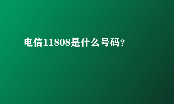 电信11808是什么号码？