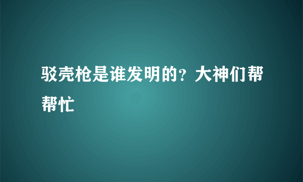 驳壳枪是谁发明的？大神们帮帮忙