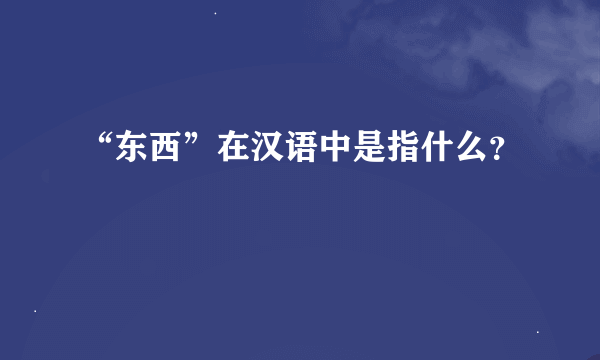 “东西”在汉语中是指什么？