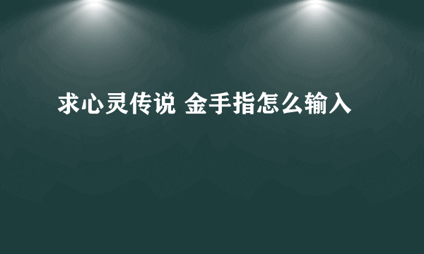 求心灵传说 金手指怎么输入