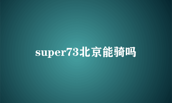 super73北京能骑吗