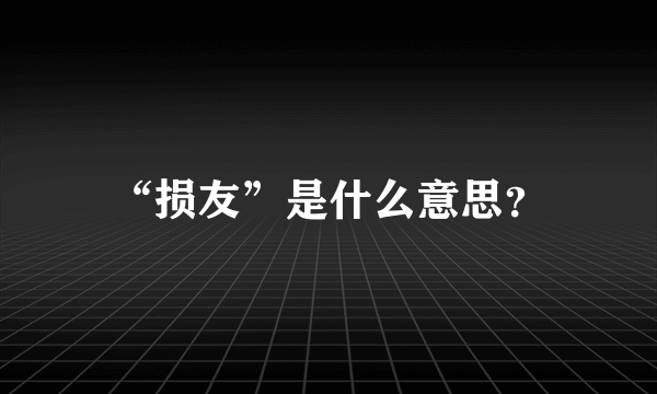 “损友”是什么意思？