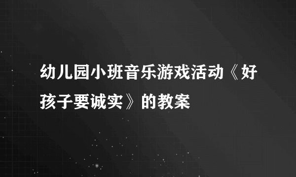 幼儿园小班音乐游戏活动《好孩子要诚实》的教案