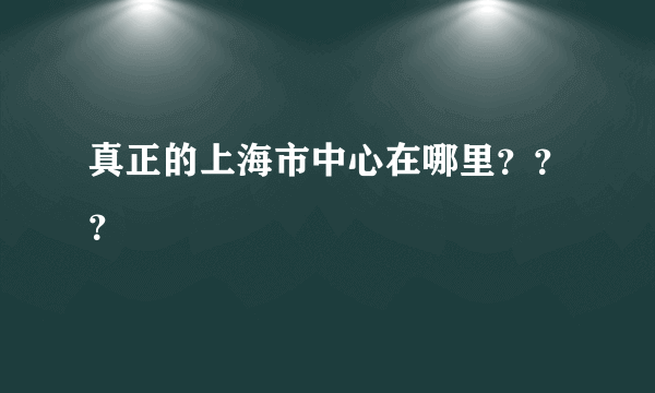 真正的上海市中心在哪里？？？