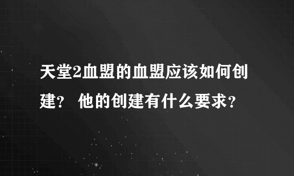 天堂2血盟的血盟应该如何创建？ 他的创建有什么要求？