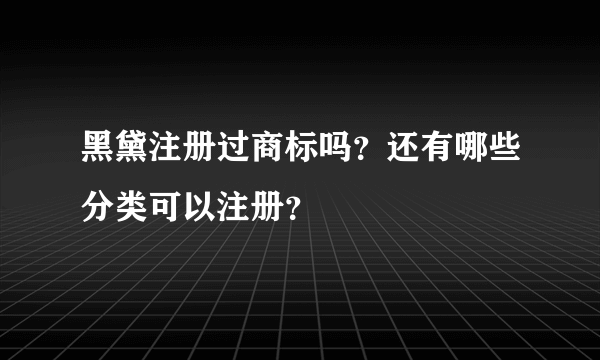 黑黛注册过商标吗？还有哪些分类可以注册？