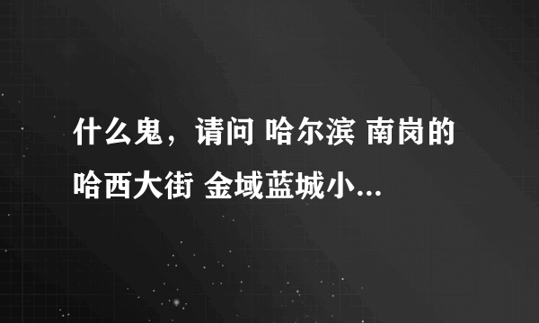 什么鬼，请问 哈尔滨 南岗的 哈西大街 金域蓝城小区 的联通或者电信宽带是哪个营业厅负责办理的？