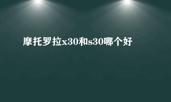 摩托罗拉x30和s30哪个好