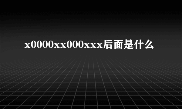 x0000xx000xxx后面是什么