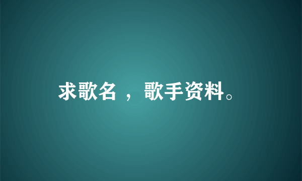 求歌名 ，歌手资料。